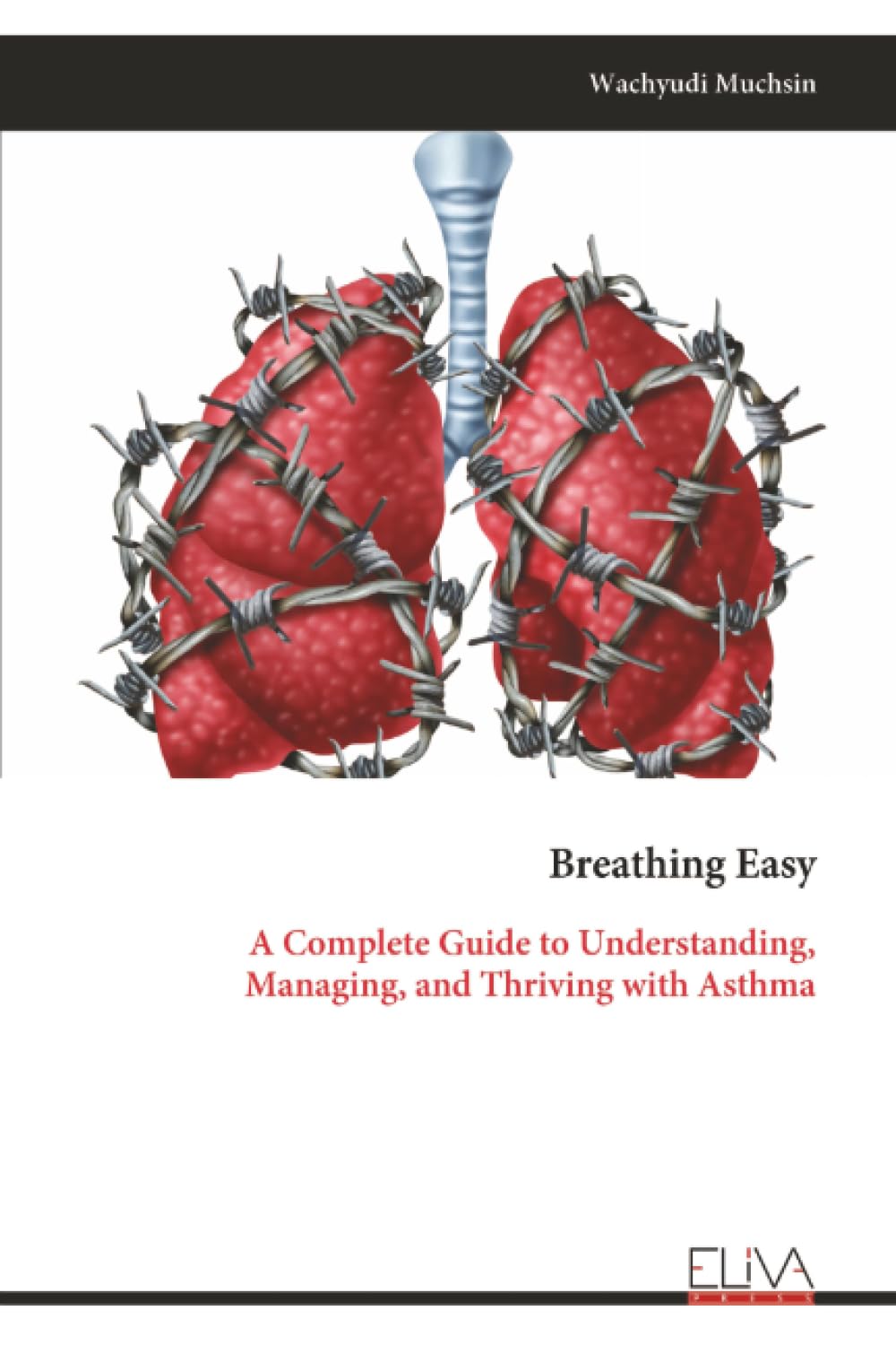 Breathing Easy: A Complete Guide to Understanding, Managing, and Thriving with Asthma
