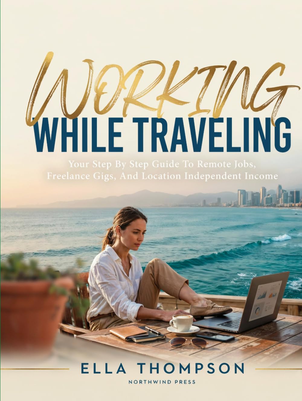 WORKING WHILE TRAVELING: BEST JOBS FOR DIGITAL NOMADS: Your Step By Step Guide To Remote Jobs, Freelance Gigs, And Location Independent Income