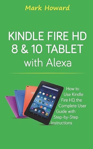Kindle Fire HD 8 &amp; 10 Tablet with Alexa: How to Use Kindle Fire HD, the Complete