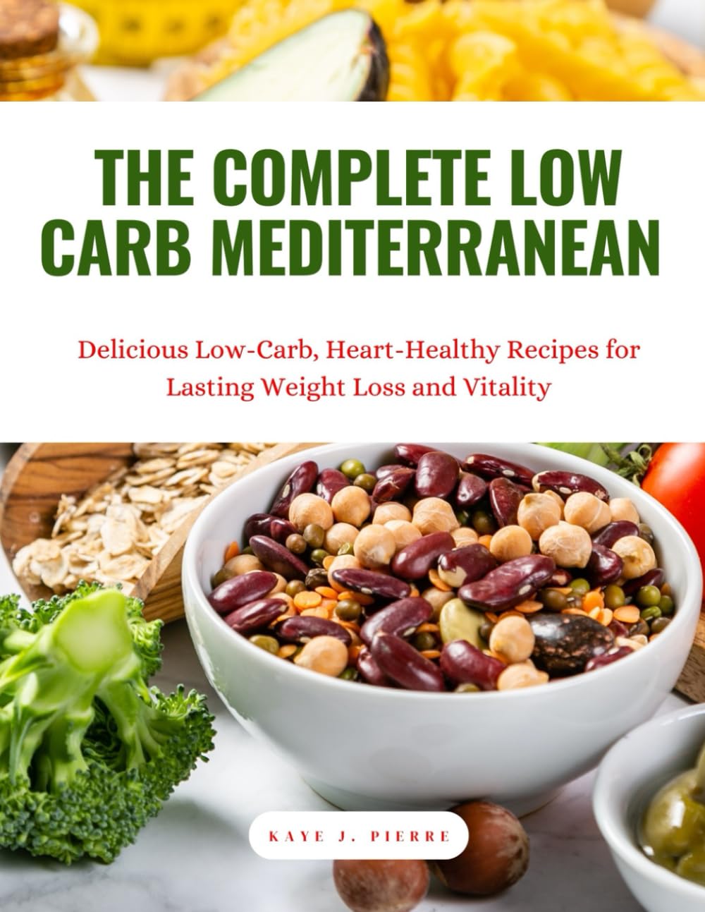 The Complete Low-Carb Mediterranean Cookbook: Delicious Low-Carb, Heart-Healthy Recipes for Lasting Weight Loss and Vitality