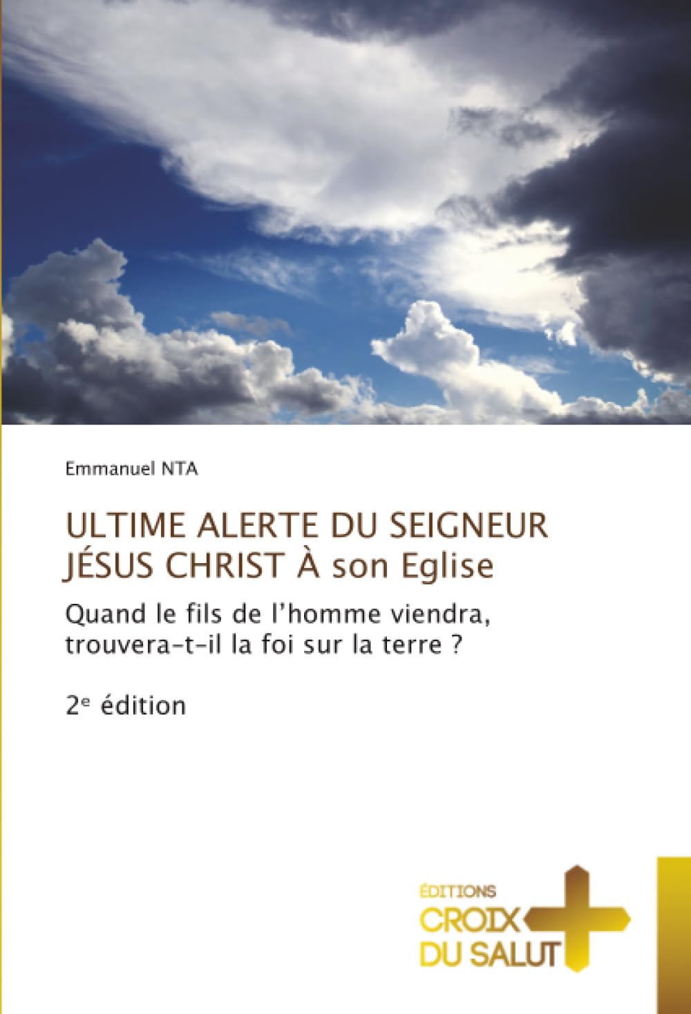 ULTIME ALERTE DU SEIGNEUR JÉSUS CHRIST À son Eglise: Quand le fils de l’homme viendra, trouvera-t-il la foi sur la terre ?2ᵉ édition