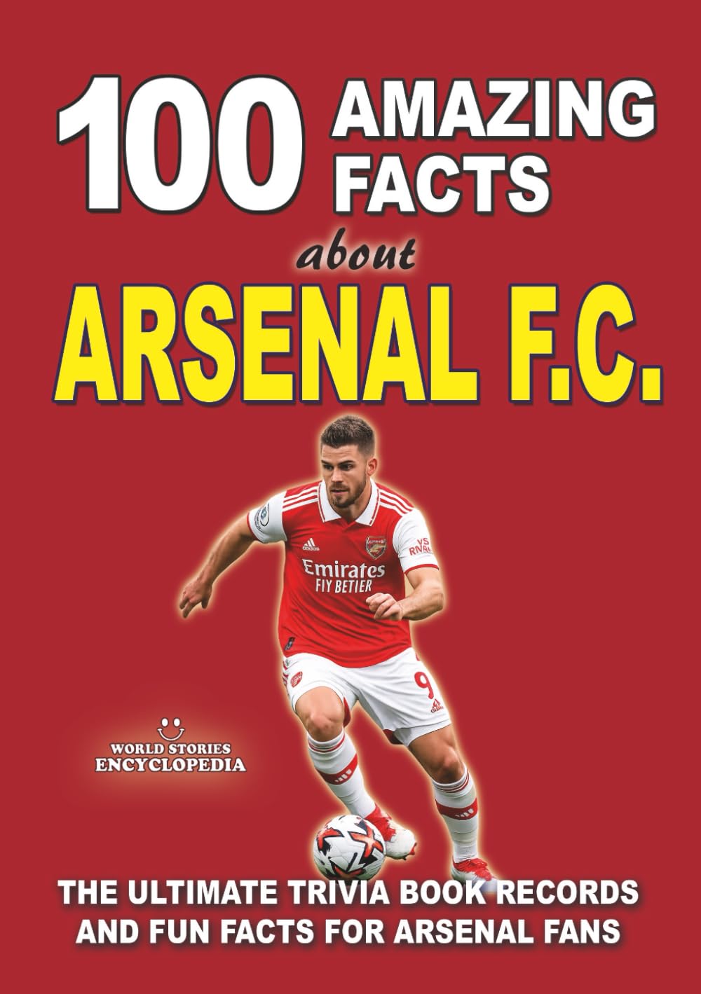100 AMAZING FACTS ABOUT ARSENAL FC: The Ultimate Trivia Book, Records and Fun Facts for Arsenal Fans (AMAZING FACTS TRIVIA AND STORIES)