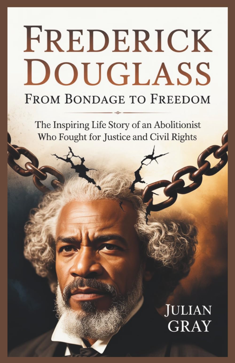 Frederick Douglass: From bondage to Freedom: The Inspiring Life Story of an Abolitionist Who Fought for Justice and Civil Rights
