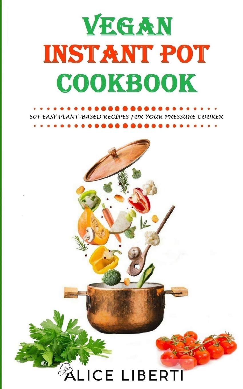 Vegan Instant Pot Cookbook: 50+ Easy Plant-Based Recipes for Your Pressure Cooker (Vegan Meal Prep)