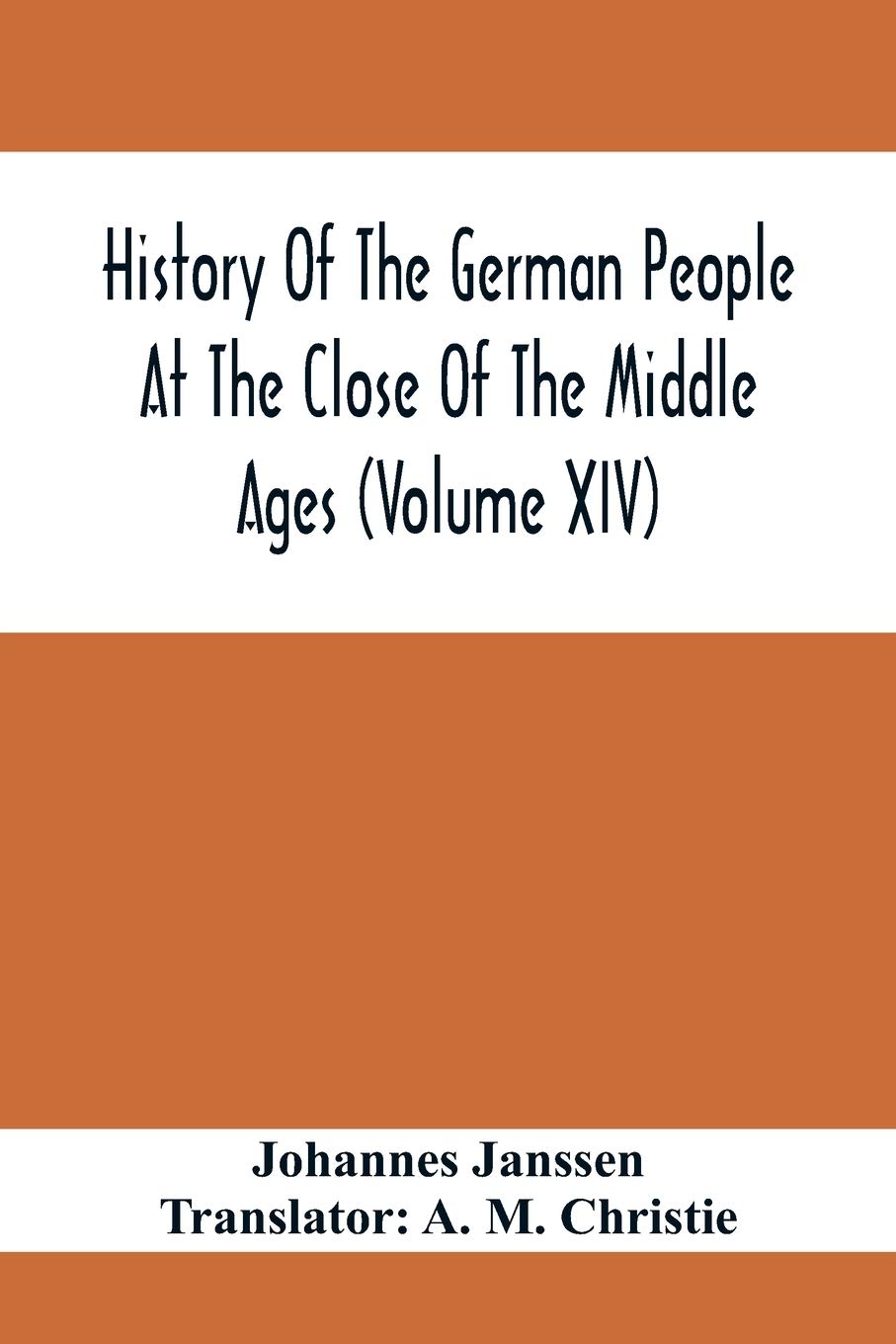 History Of The German People At The Close Of The Middle Ages (Volume Xiv); Schools And Universities, Science, Learning And Culture Down To The Beginning Of The Thirty Years' War