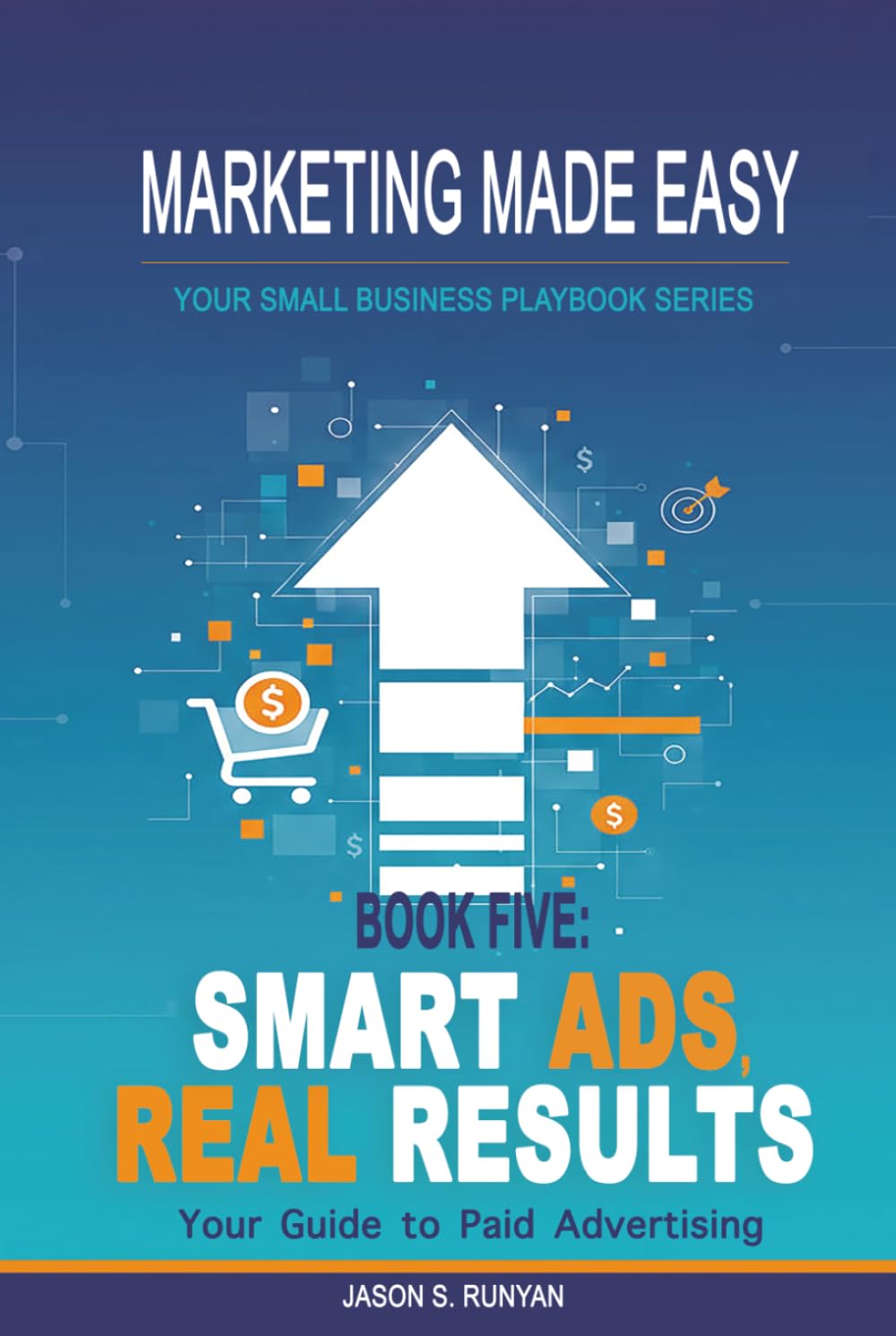 Smart Ads, Real Results: Your Guide to Paid Advertising (Marketing Made Easy: Your Small Business Playbook)