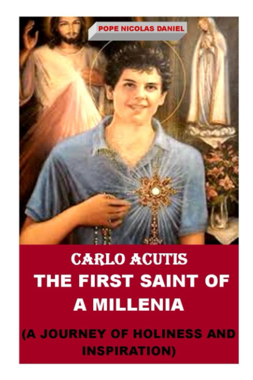 CARLO ACUTIS: THE FIRST SAINT OF A MILLENIA: A JOURNEY OF HOLINESS AND INSPIRATION