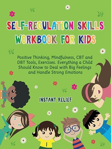 Self-Regulation Skills Workbook for Kids: Positive Thinking, Mindfulness, CBT and DBT Tools, Exercises. Everything a Child Should Know to Deal with Big Feelings and Handle Strong Emotions