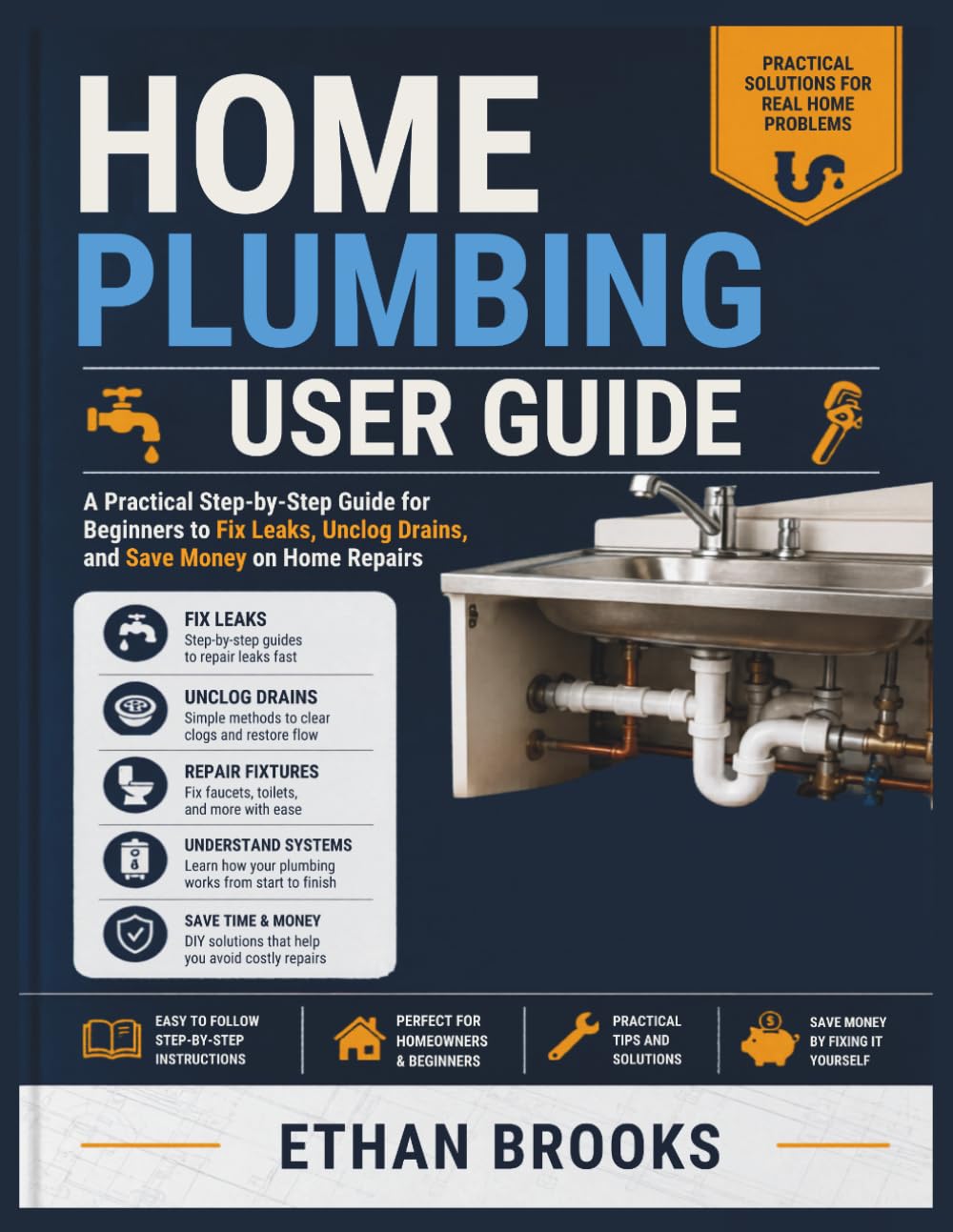 Home Plumbing User Guide: A Practical Step-by-Step Guide for Beginners to Fix Leaks, Unclog Drains, and Save Money on Home Repairs