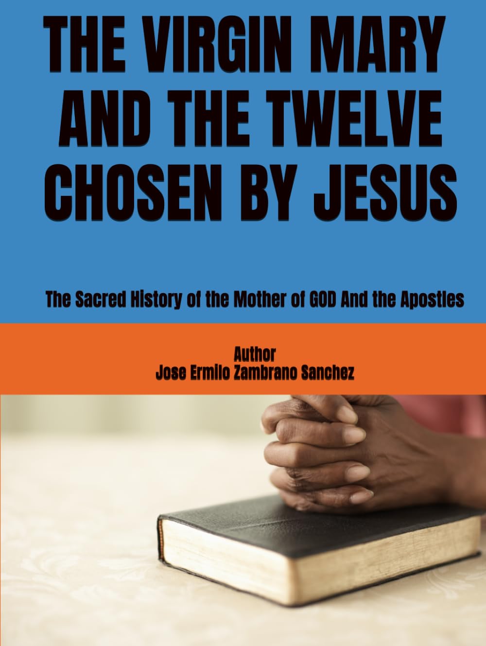 THE VIRGIN MARY AND THE TWELVE CHOSEN BY JESUS: The Sacred History of the Mother of GOD And the Apostles
