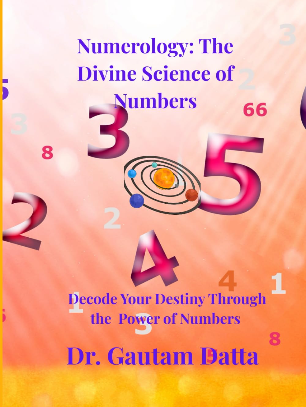 NUMEROLOGY – THE DIVINE SCIENCE OF NUMBERS: DECODE YOUR DESTINY THROUGH THE POWER OF NUMBERS