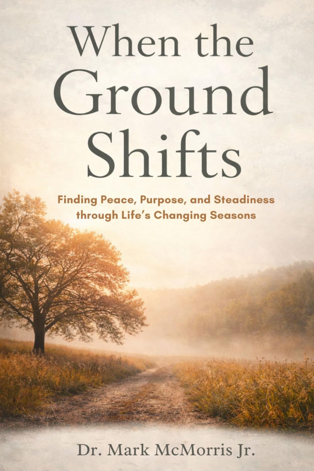 When the Ground Shifts: Finding Peace, Purpose, and Steadiness through Life’s Changing Seasons