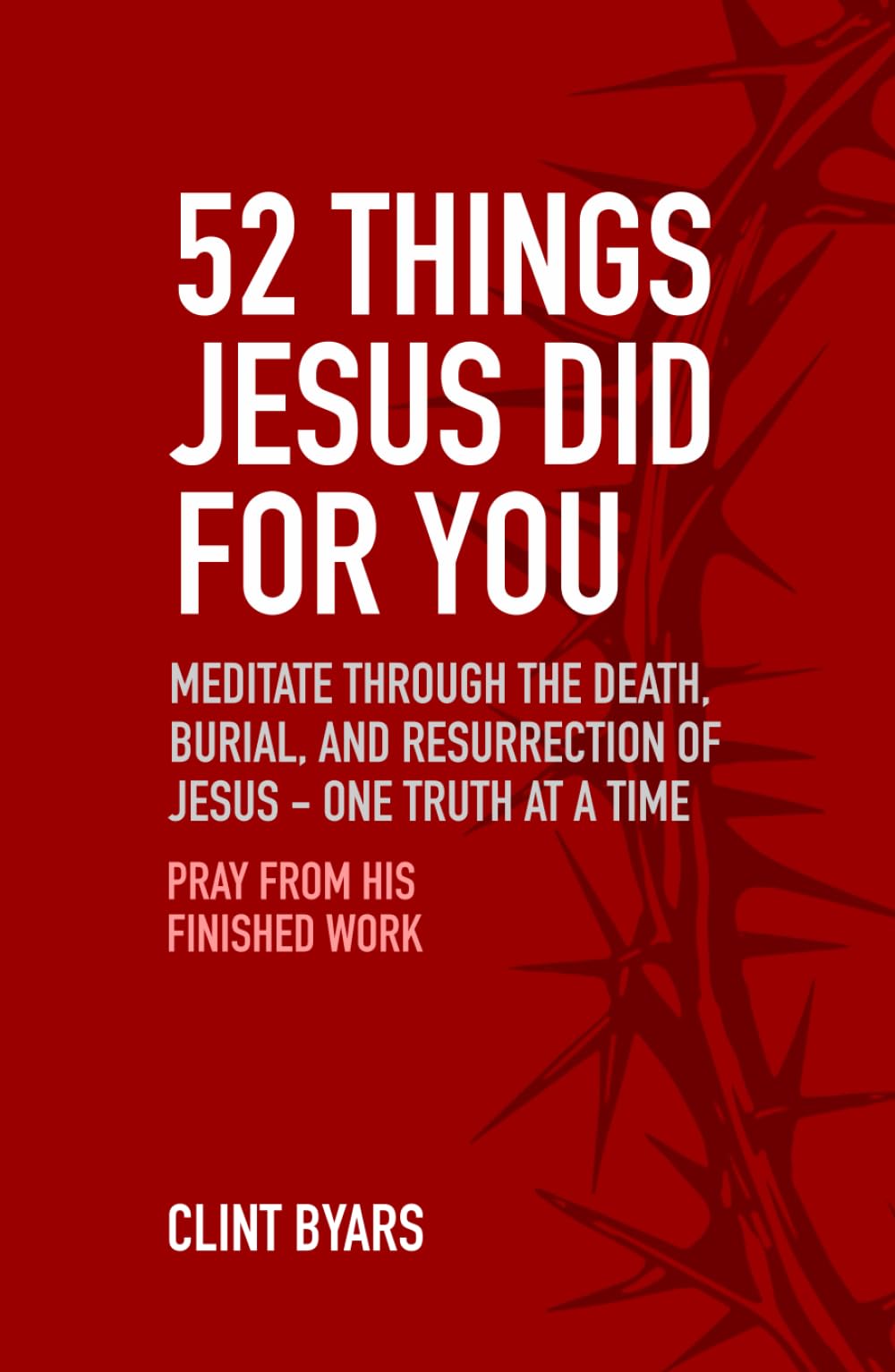 52 Things Jesus Did For You: Meditate Through the Death, Burial, and Resurrection of Jesus - One Truth at a Time