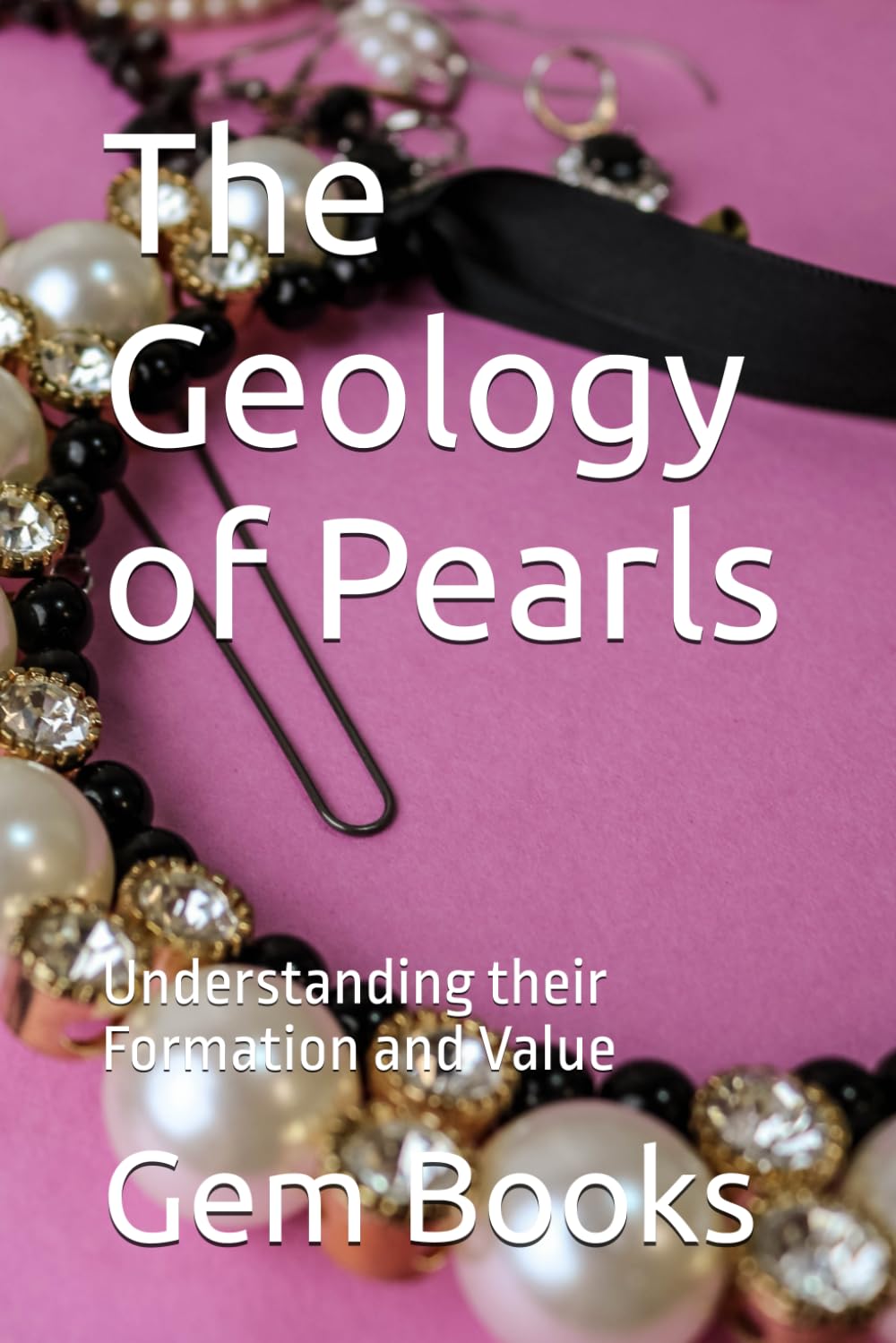 The Geology of Pearls: Understanding their Formation and Value (Geology : The many Faces of the Geologic World)