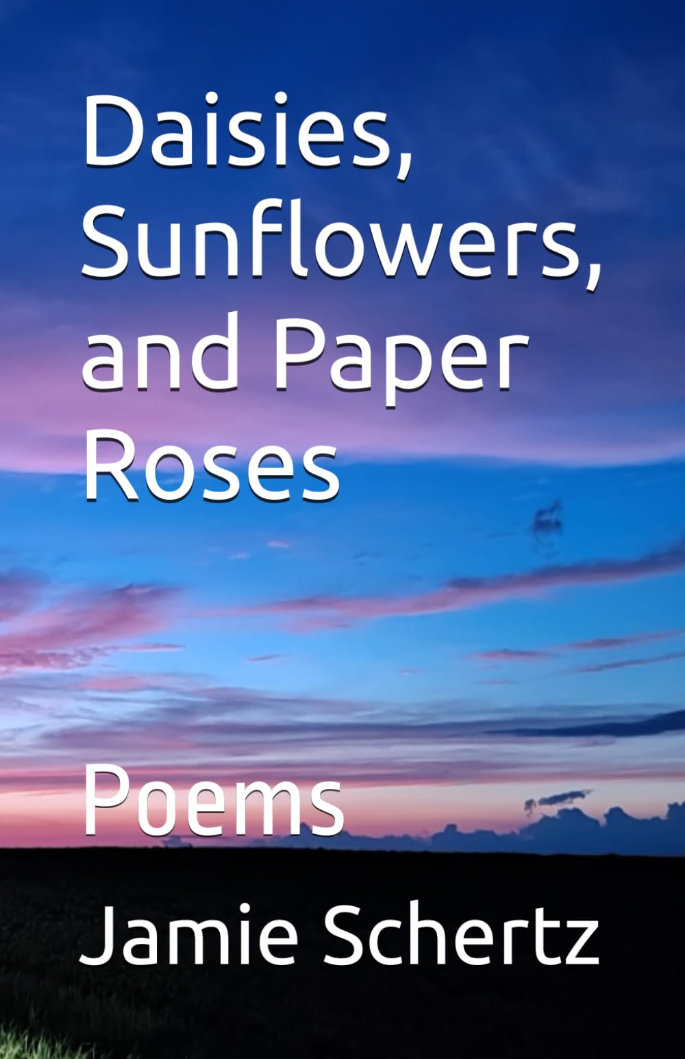Daisies, Sunflowers, and Paper Roses: Poems