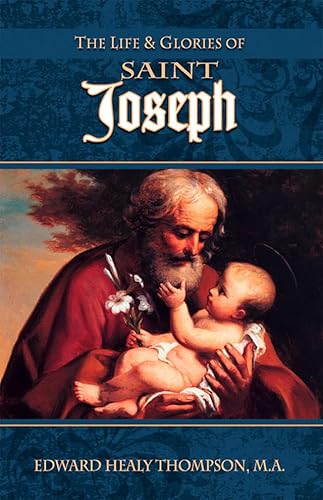 The Life and Glories of St. Joseph: Husband of Mary, Foster-Father of Jesus, and Patron of the Unive