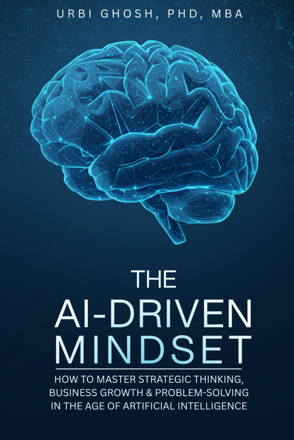 The AI-Driven Mindset: How to Master Strategic Thinking, Business Growth & Problem-Solving in the Age of Artificial Intelligence