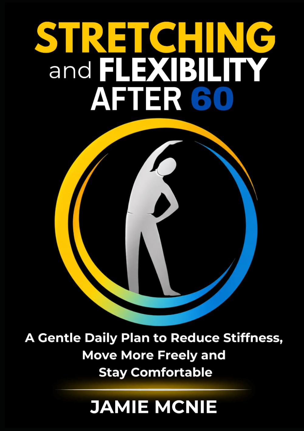 Stretching and Flexibility After 60: A Gentle Daily Plan to Reduce Stiffness, Move More Freely and Stay Comfortable (After 60 Strength Series)