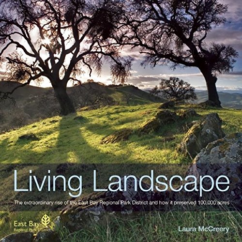 Living Landscape: The Extraordinary Rise of the East Bay Regional Park District and How It Preserved 100,000 Acres Living Landscape: The Extraordinary Rise of the East Bay Regional Park District and How It Preserved 100,000 Acres