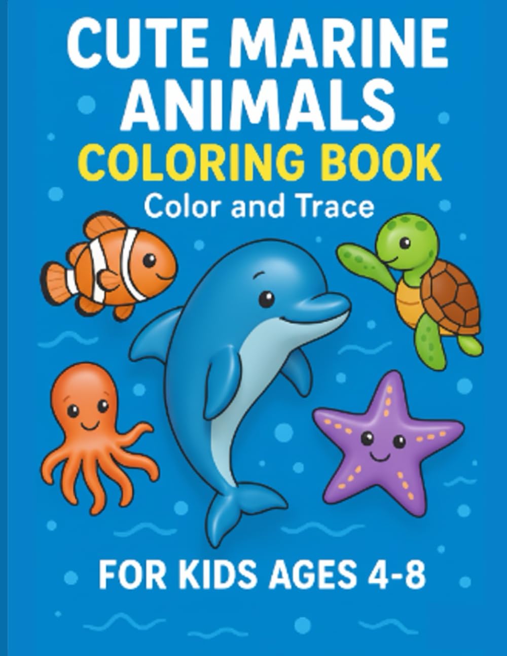 Cute Marine Animals Coloring Book: Color and Trace for Kids Ages 4–8: Fun Underwater Sea Creatures | Dolphins, Turtles, Fish, Octopus and More
