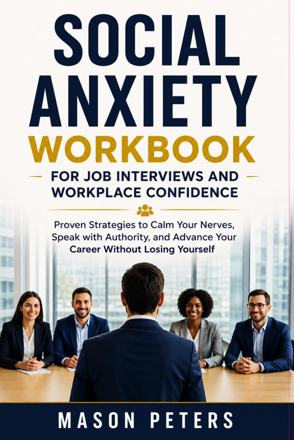 SOCIAL ANXIETY WORKBOOK FOR JOB INTERVIEWS AND WORKPLACE CONFIDENCE: Proven Strategies to Calm Your Nerves, Speak with Authority, and Advance Your Career Without Losing Yourself