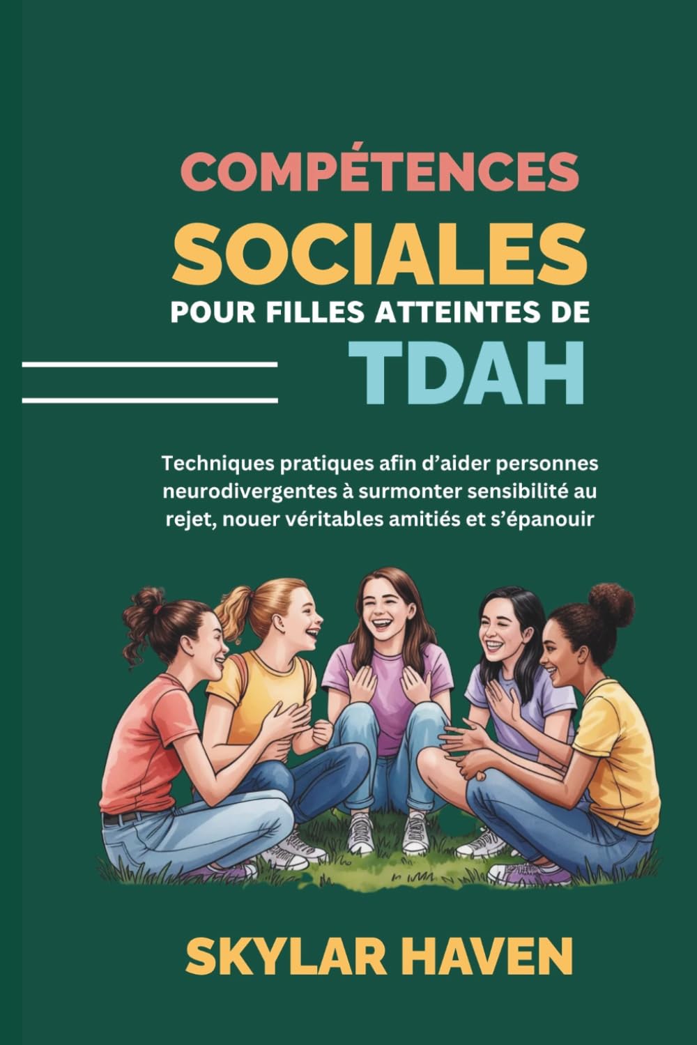 Compétences sociales pour filles atteintes de TDAH: Techniques pratiques afin d’aider personnes neurodivergentes à surmonter sensibilité au rejet, nouer véritables amitiés et s’épanouir