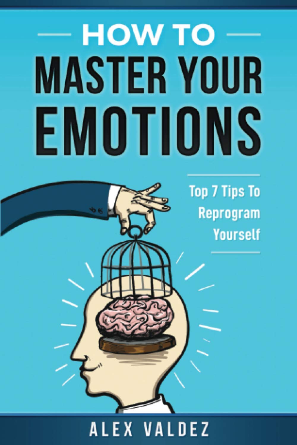 How To Master Your Emotions: Top 7 Tips To Reprogram Yourself