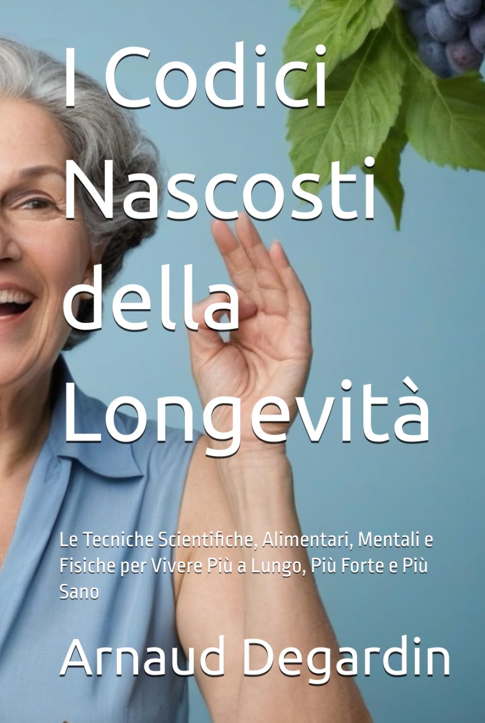 I Codici Nascosti della Longevità: Le Tecniche Scientifiche, Alimentari, Mentali e Fisiche per Vivere Più a Lungo, Più Forte e Più Sano