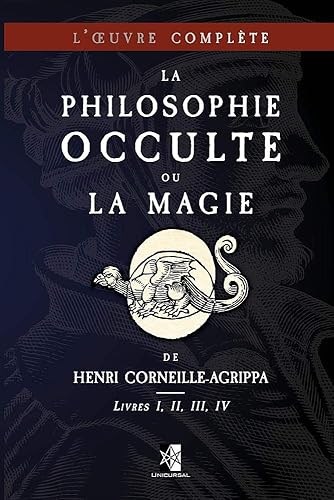 La Philosophie Occulte ou la Magie de Henri Corneille-Agrippa: L'Œuvre Complète (Livres I, II, III, IV)