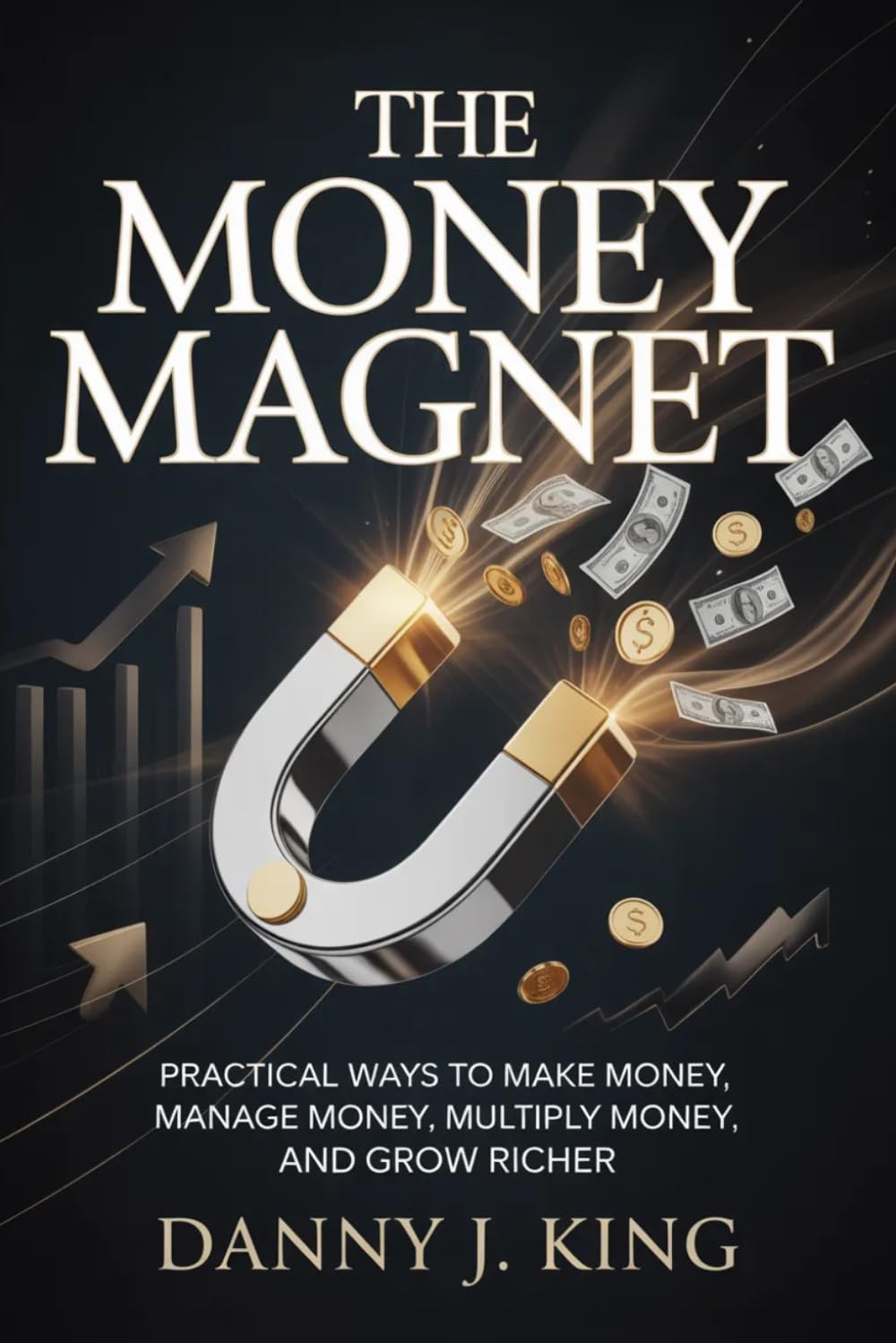 The Money Magnet: Practical Ways to Make Money, Manage Money, Multiply Money, and Grow Richer
