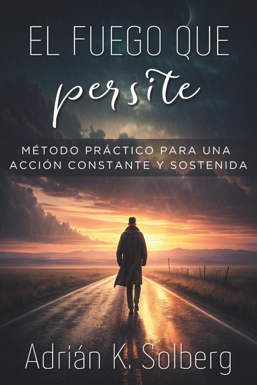 EL FUEGO QUE PERSISTE. Método práctico para una acción constante y sostenida: Construye un sistema interior de acción constante, supera la inercia y actúa con decisión cuando la motivación desaparece.
