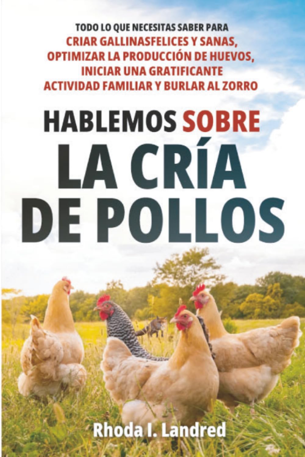 Hablemos sobre la Cría de Gallinas: Todo lo que Necesitas Saber para Criar Gallinas Felices y Sanas, Optimizar la Producción de Huevos, Iniciar una Gratificante actividad familiar y Burlar al Zorro