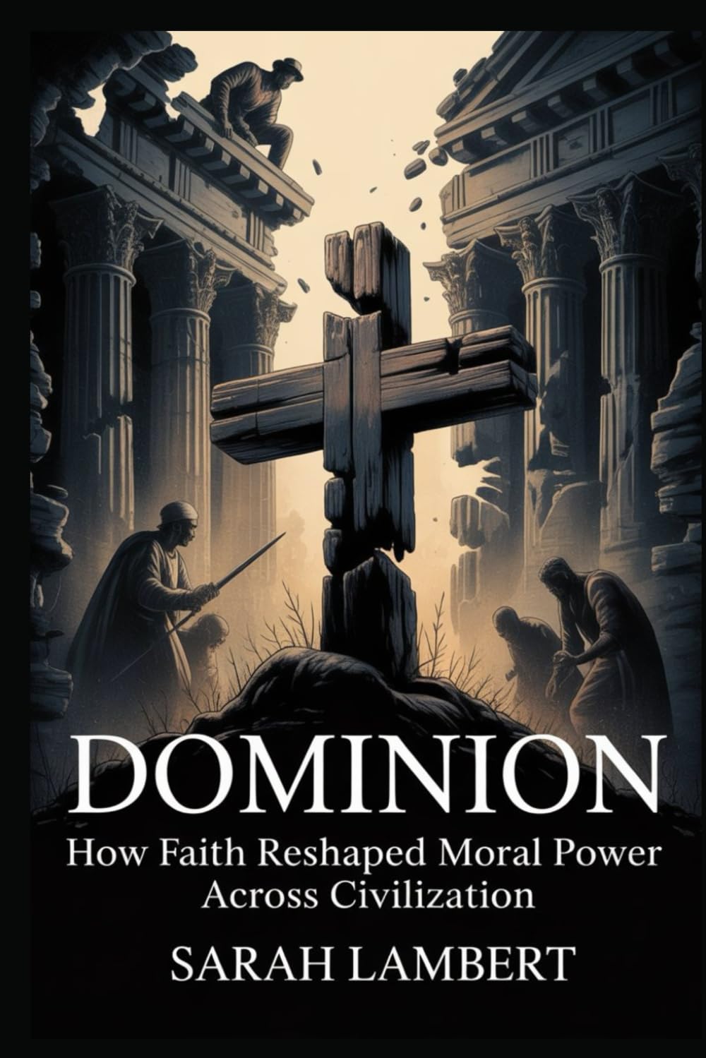 DOMINION: How Faith Reshaped Moral Power Across Civilization