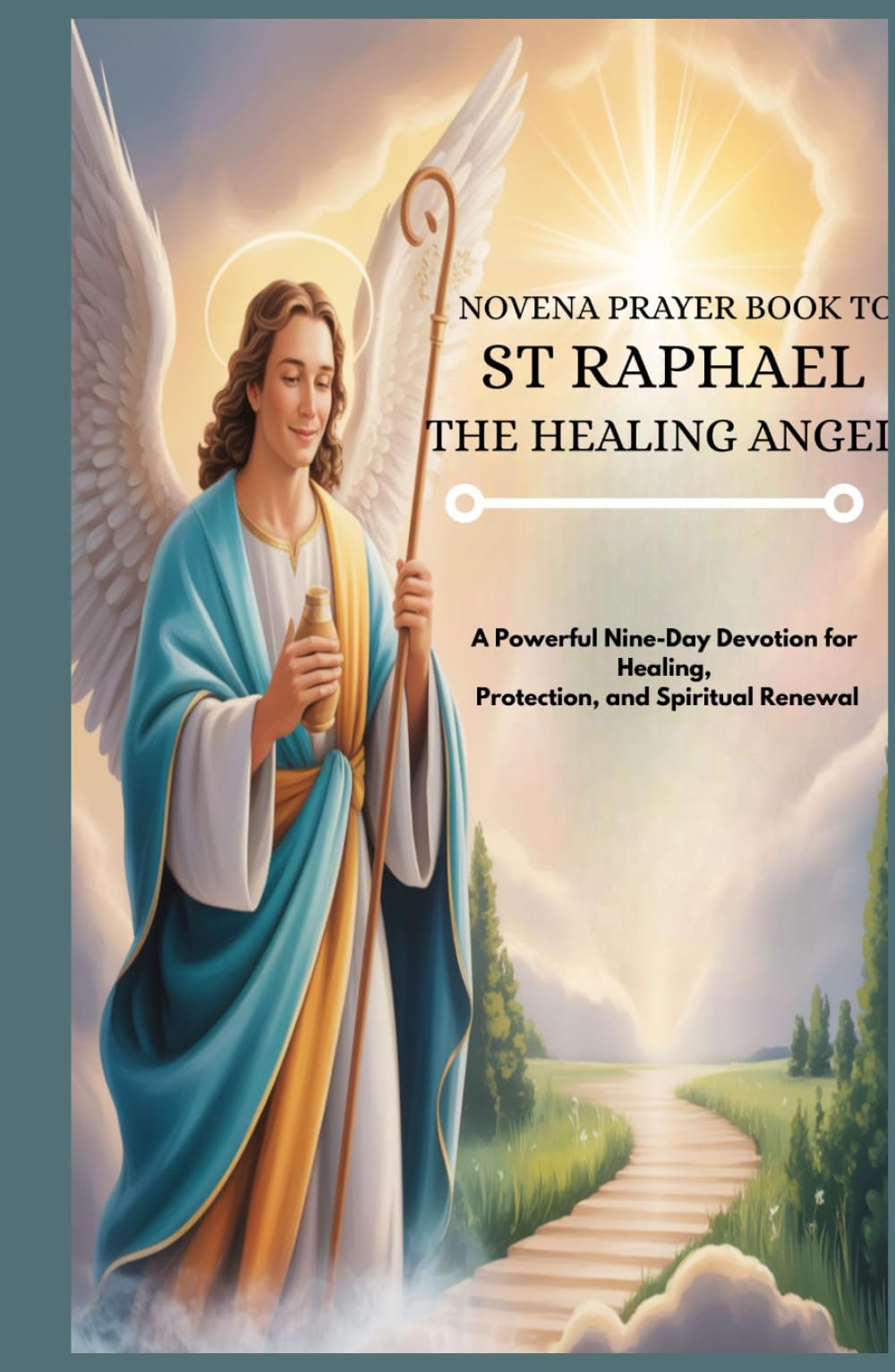 NOVENA PRAYER BOOK TO ST RAPHAEL THE HEALING ANGEL: A Powerful Nine-Day Devotion For Healing, Protection, And Spiritual Renewal