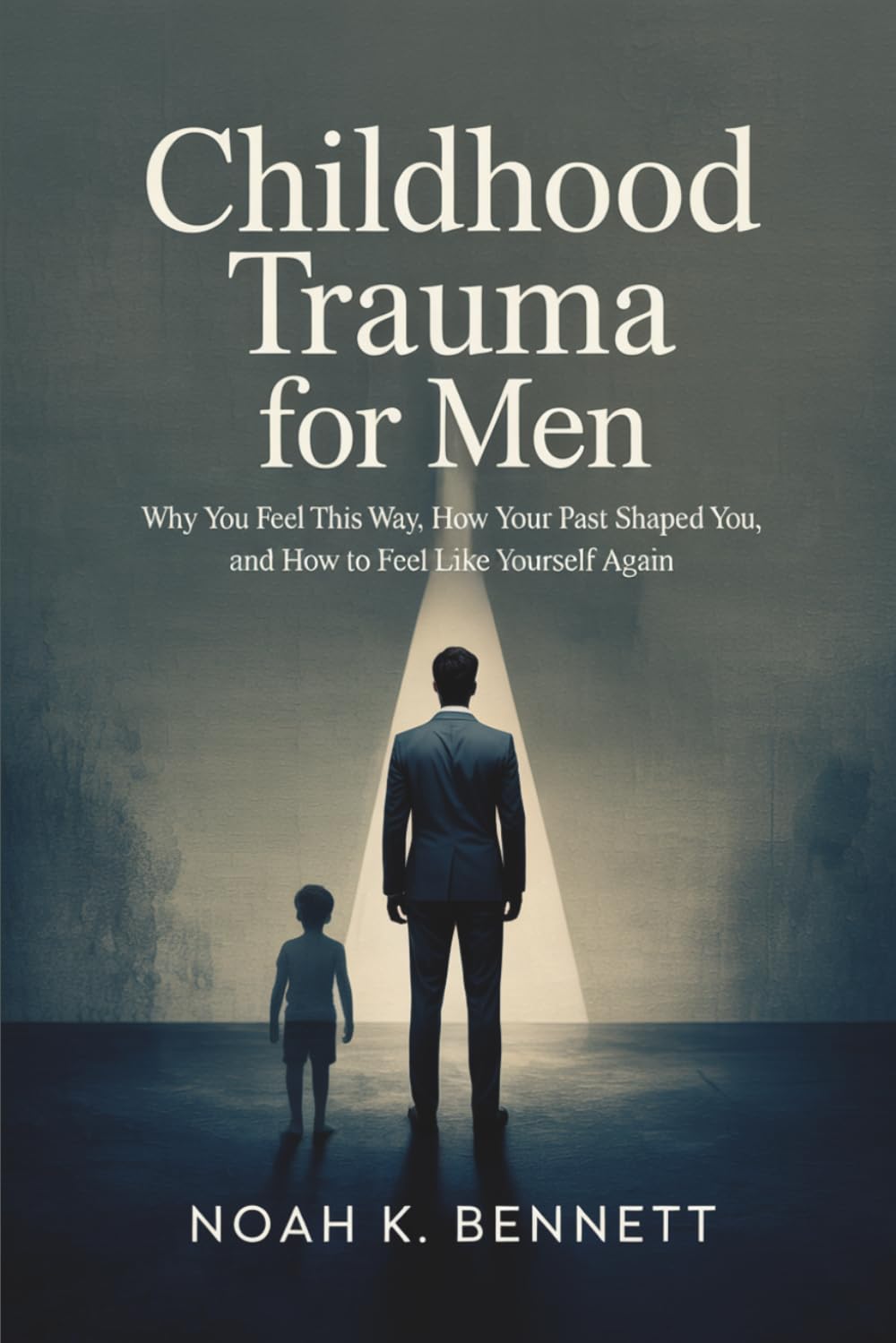 Childhood Trauma for Men: Why You Feel This Way, How Your Past Shaped You, and How to Feel Like Yourself Again