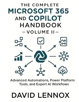 The Complete Microsoft 365 and Copilot Handbook Volume II Advanced Automations, Power Platform Tools, and Expert AI Workflows Microsoft 365 ... Productivity to Advanced AI Automation