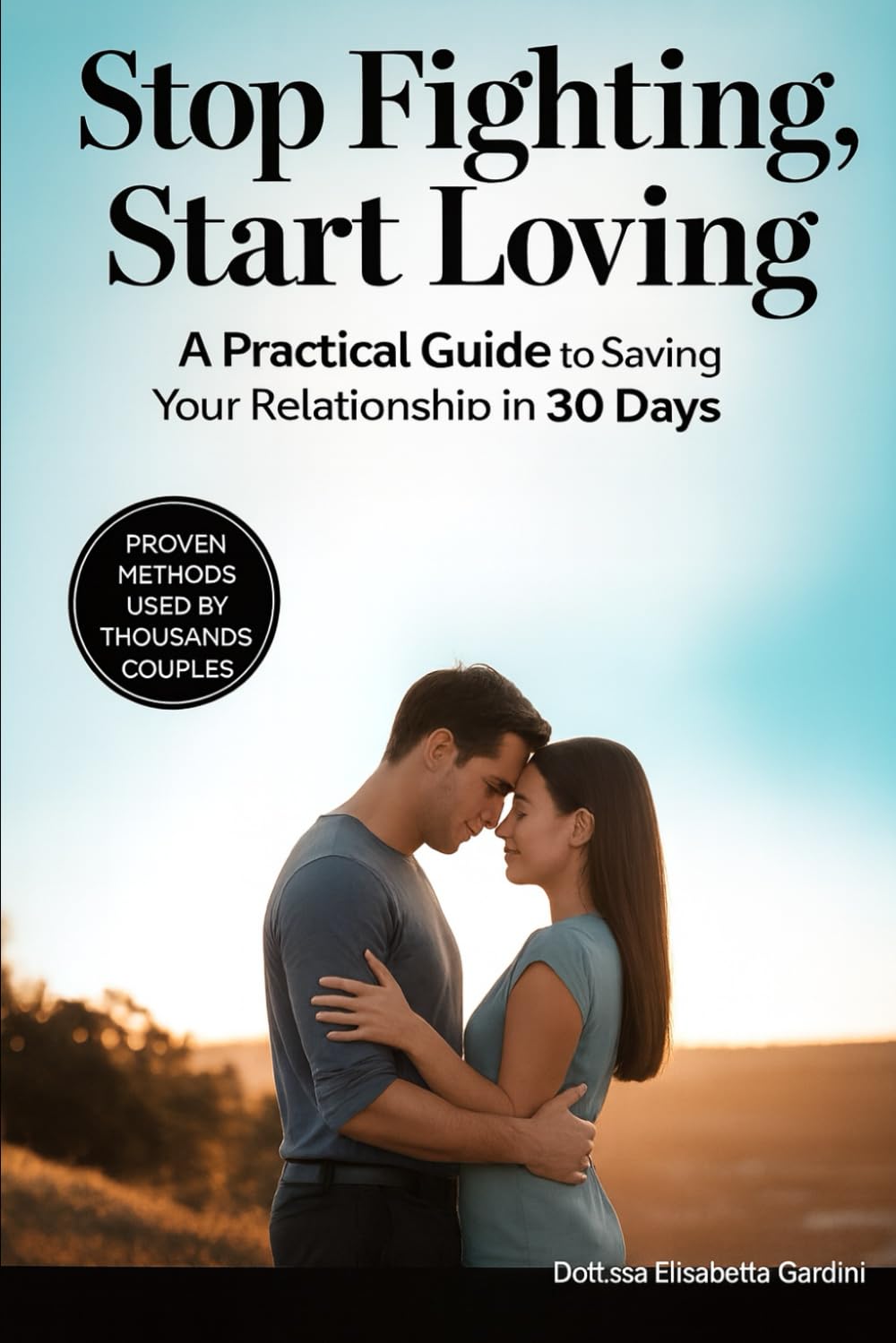 Stop Fighting, Start Loving: A Practical Guide to Saving Your Relationship in 30 Days: Simple Communication Strategies to Break the Cycle of Conflict,