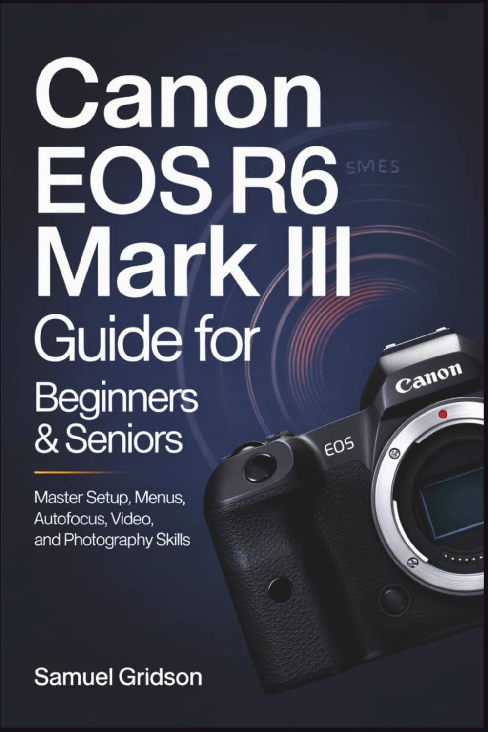 Canon EOS R6 Mark III Guide for Beginners & Seniors: Master Setup, Menus, Autofocus, Video, and Photography Skills