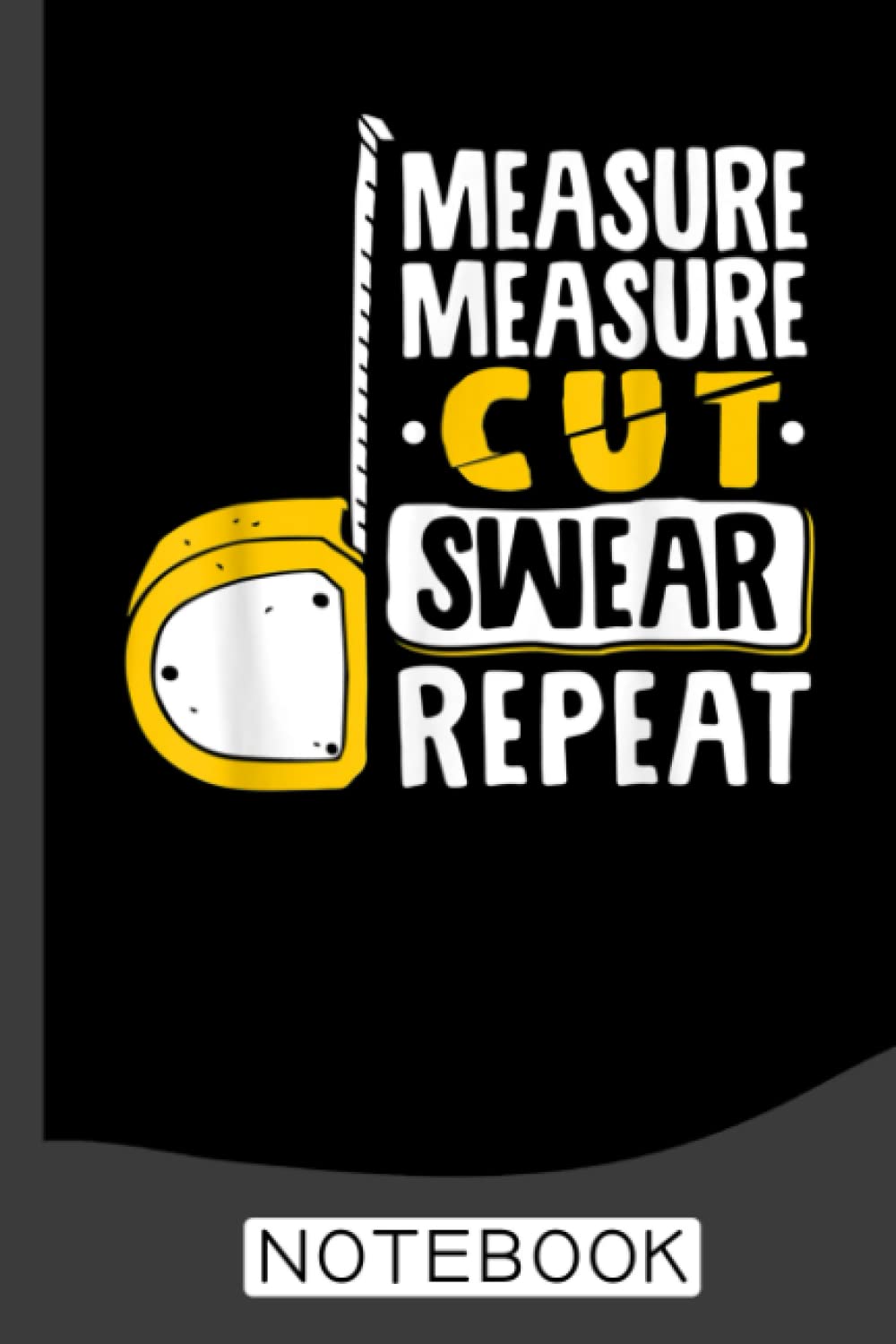 Measure Cut Swear Repeat - Woodworking Woodworker Notebook: A Journal / Organizer Notebook for Woodworkers & Carpenters