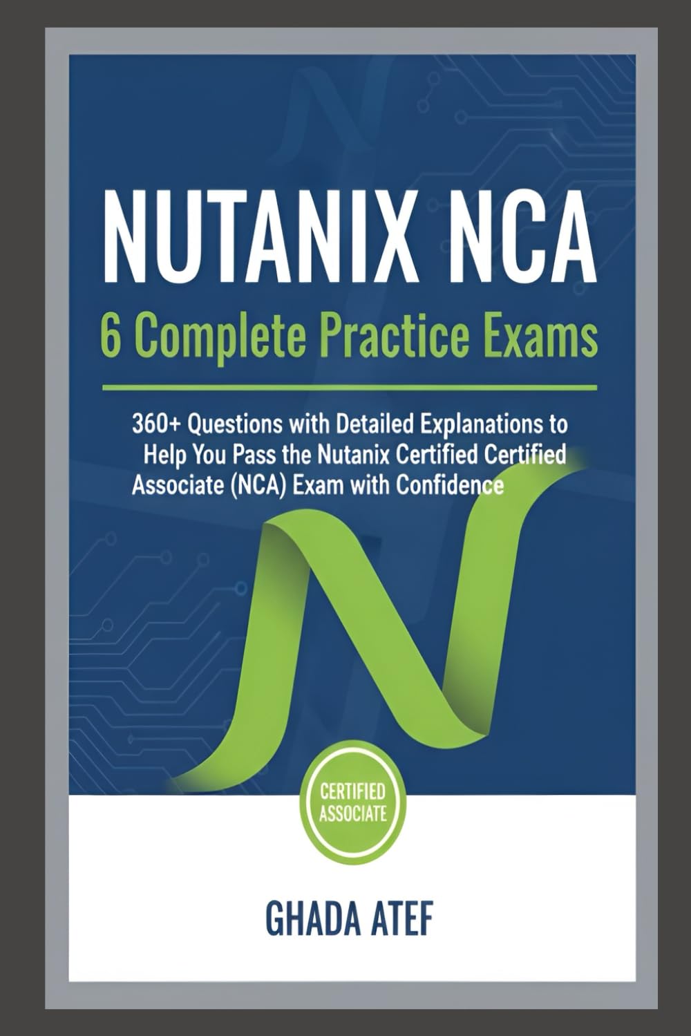Nutanix NCA: 6 Complete Practice Exams: 360+ Questions with Detailed Explanations to Help You Pass the Nutanix Certified Associate (NCA) Exam with Confidence (The DevOps & Cloud Path Series)