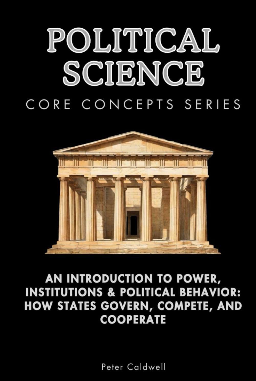 Political Science Core Concepts Series: An Introduction to Power, Institutions & Political Behavior: How States Govern, Compete, and Cooperate