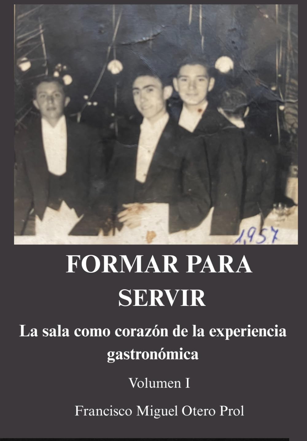 FORMAR PARA SERVIR: La sala como corazón de la experiencia gastronómica - Volumen I: Manual profesional de servicio de sala en hoteles y restaurantes: ... y excelencia en la experiencia del cliente