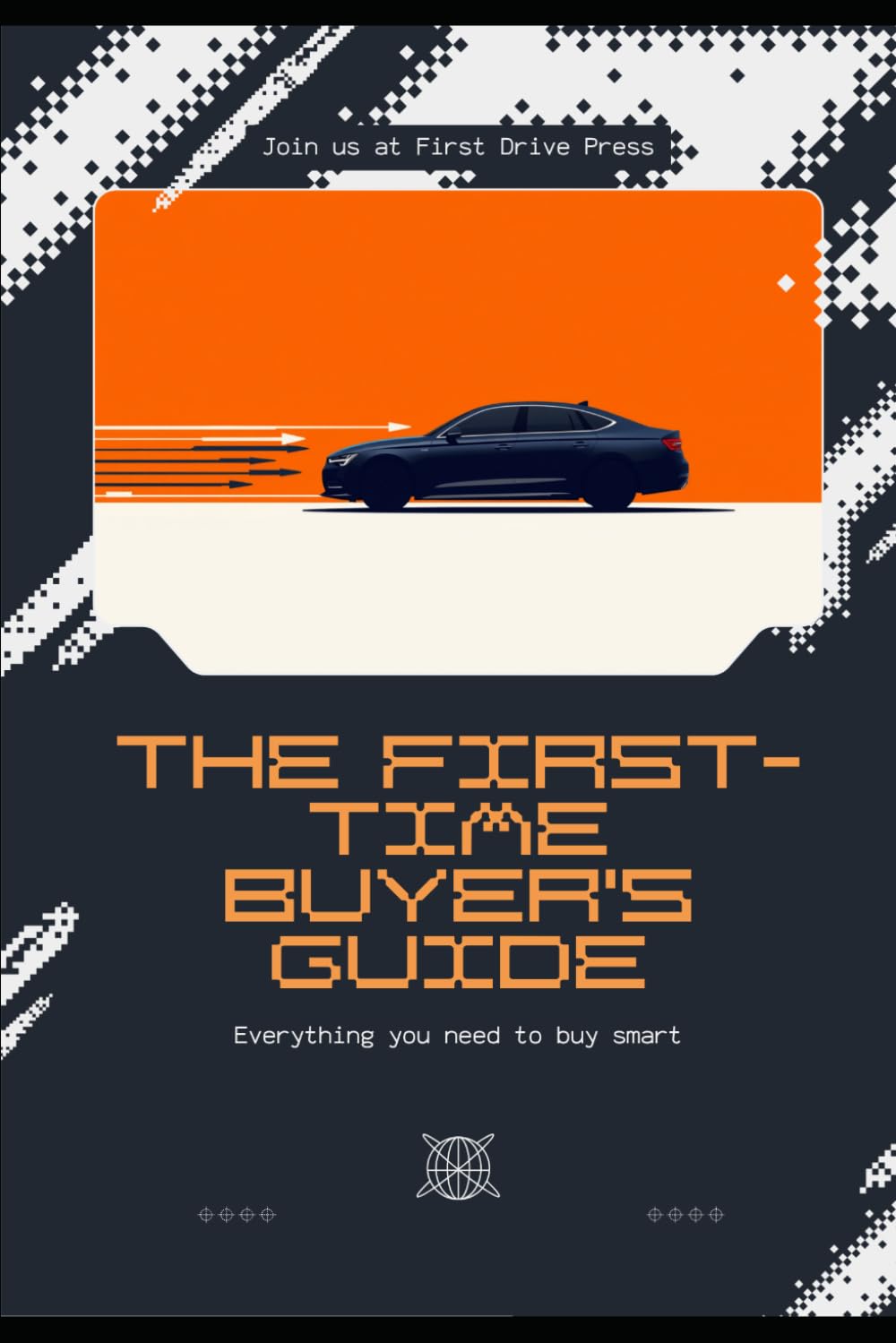The First-Time Buyer's Guide to Buying a Used Car: Everything You Need to Know to Buy Smart, Avoid Scams, and Drive Away Confident