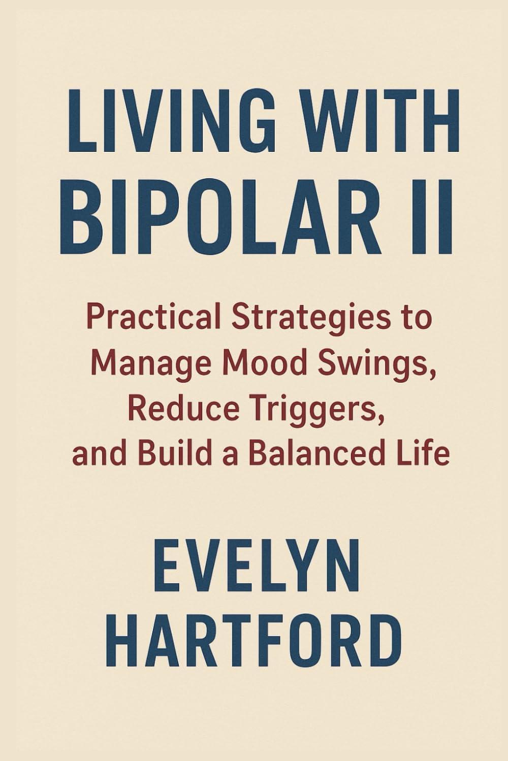 Living with Bipolar II: Practical Strategies to Manage Mood Swings, Reduce Triggers, and Build a Balanced Life