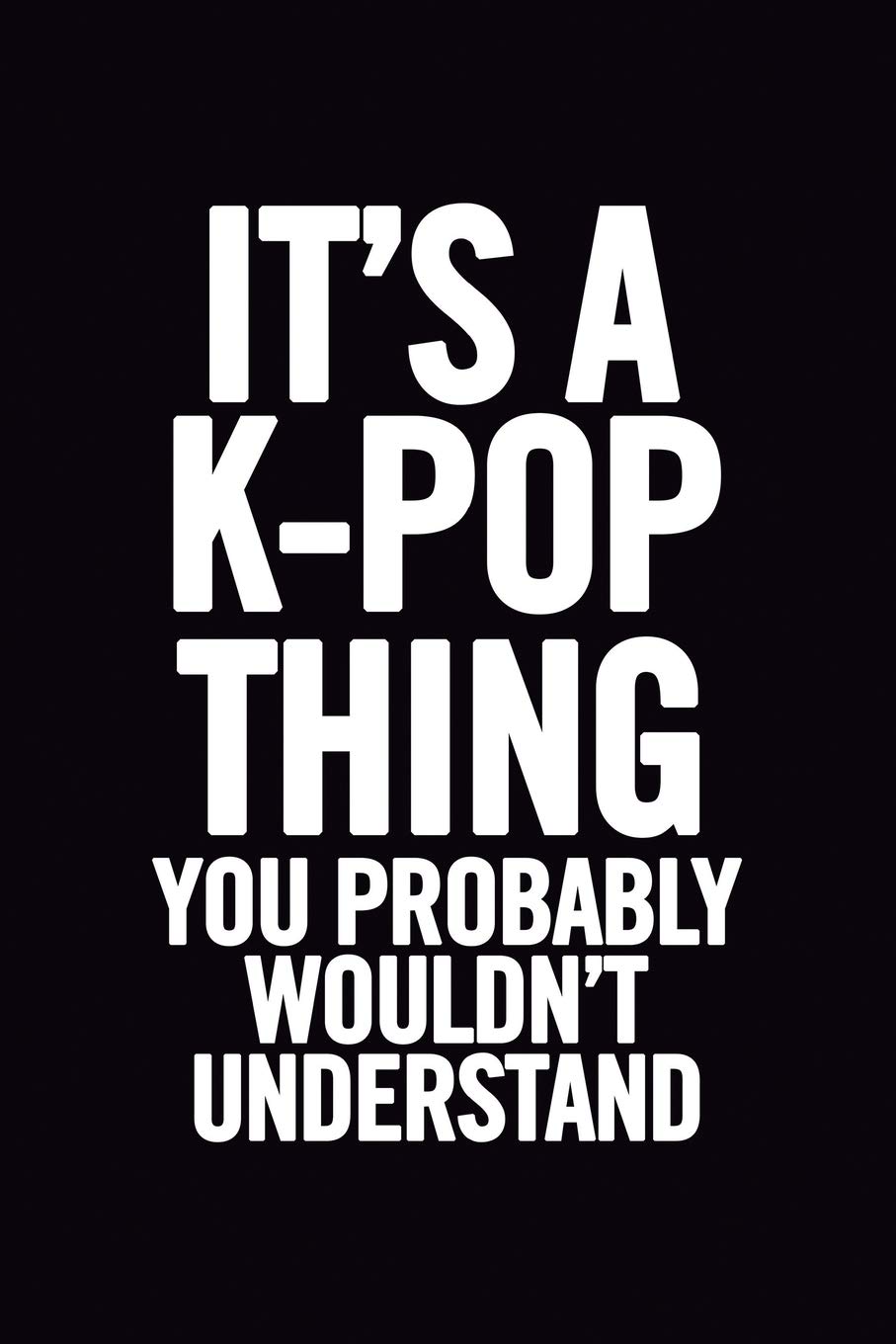 It's a K-Pop Thing You Wouldn't Understand: Blank Lined 6x9 Funny Notebook, 100 pages Music Journal, Original Gag Gift for KPop fans, unique appreciation gifts for teen girls and kpop lovers