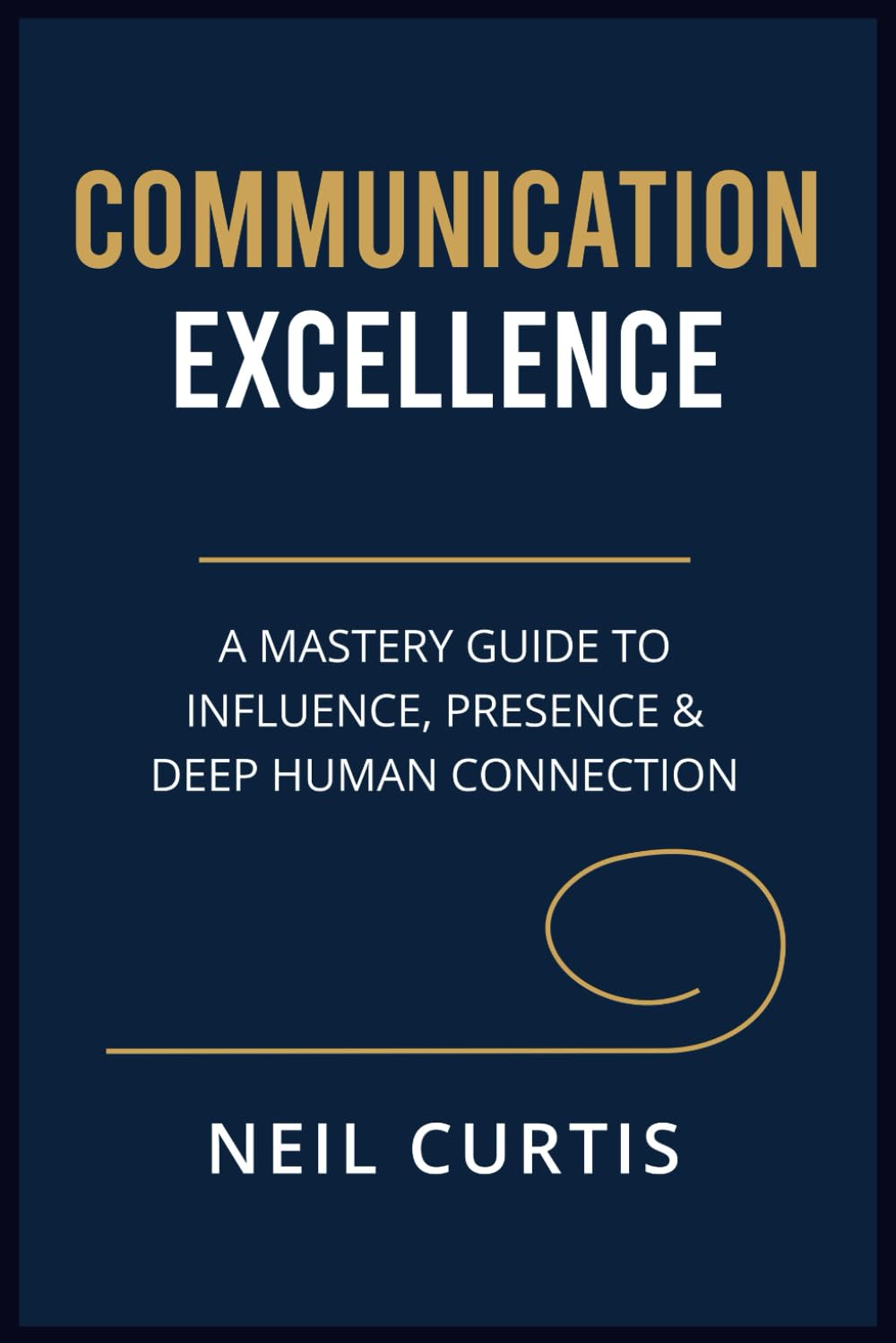 COMMUNICATION EXCELLENCE: A Mastery Guide to Influence, Presence & Deep Human Connection