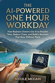 The AI-Powered One Hour Workday: How Business Owners Use AI to Reclaim Time, Reduce Chaos, and Build a Business That Runs Without Them