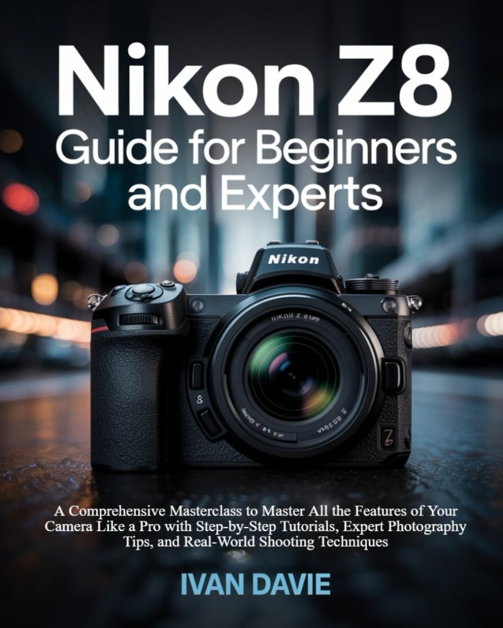 Nikon Z8 Guide for Beginners and Experts: Unleash the Pro Photographer in You: The Complete Masterclass to Master All the Features of Your Camera Like ... Tips, and Real-World Shooting Techniques      Paperback – May 13, 2025