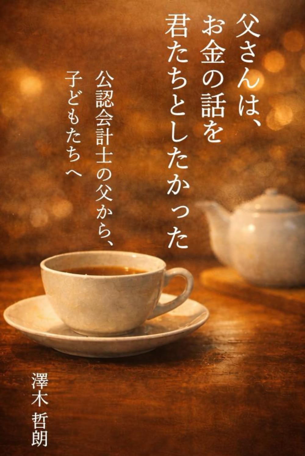 父さんは、お金の話を君たちとしたかった: 会計士の父が、子どもたちと語った人生と数字の話