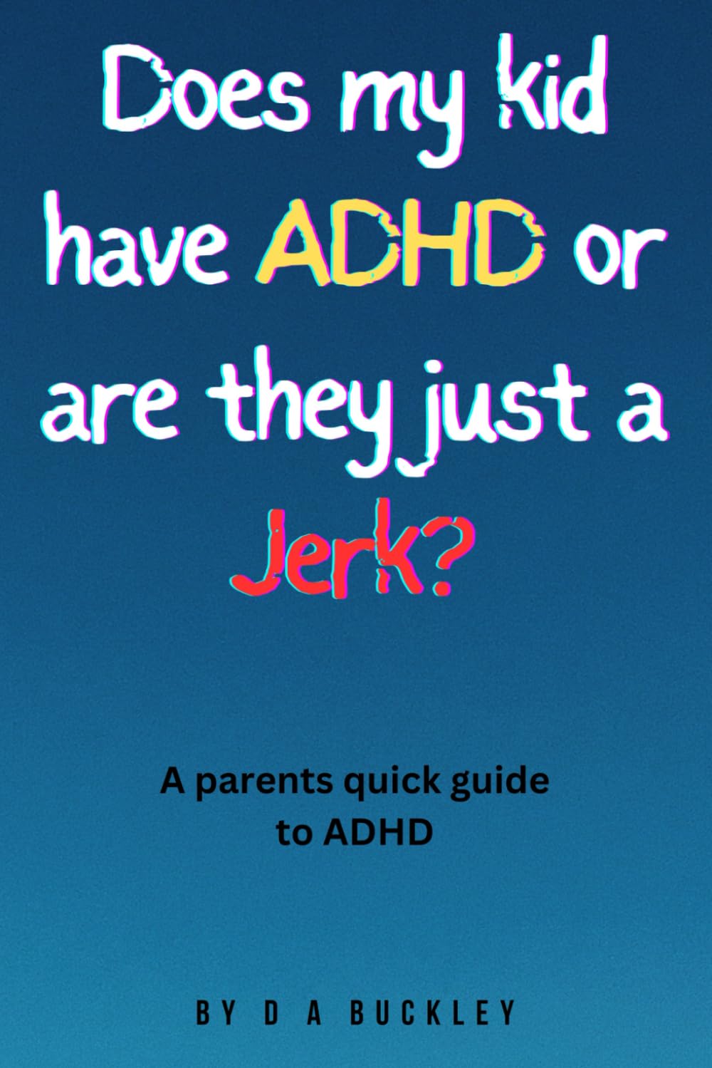 Does my kid have ADHD or are they just a Jerk?: A basic guide for parents